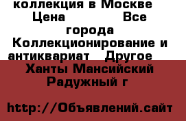 коллекция в Москве  › Цена ­ 65 000 - Все города Коллекционирование и антиквариат » Другое   . Ханты-Мансийский,Радужный г.